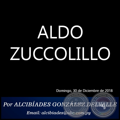 ALDO ZUCCOLILLO - Por ALCIBÍADES GONZÁLEZ DELVALLE - Domingo, 30 de Diciembre de 2018